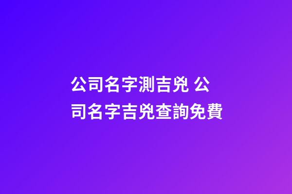 公司名字測吉兇 公司名字吉兇查詢免費-第1張-公司起名-玄機派